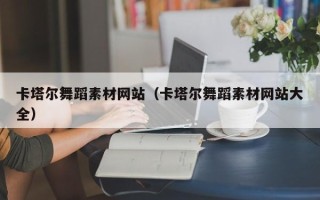 宣威卡塔尔舞蹈素材网站（卡塔尔舞蹈素材网站大全）