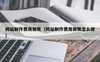 宣威网站制作费用做账（网站制作费用做账怎么做）