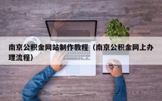 宣威南京公积金网站制作教程（南京公积金网上办理流程）