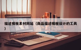 宣威描述模板素材网站（商品描述模板设计的工具）