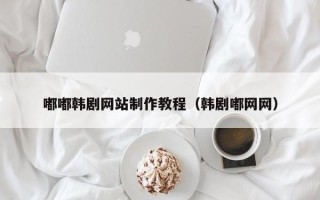 宣威嘟嘟韩剧网站制作教程（韩剧嘟网网）