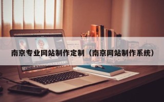 宣威南京专业网站制作定制（南京网站制作系统）