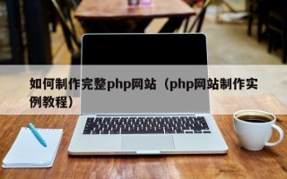 宣威如何制作完整php网站（php网站制作实例教程）