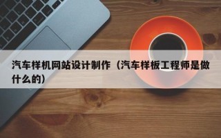 宣威汽车样机网站设计制作（汽车样板工程师是做什么的）