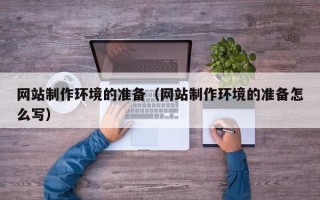 宣威网站制作环境的准备（网站制作环境的准备怎么写）