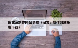 宣威图文ai制作网站免费（图文ai制作网站免费下载）