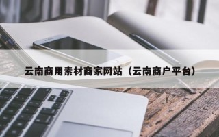 宣威云南商用素材商家网站（云南商户平台）