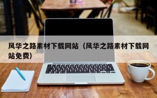 宣威风华之路素材下载网站（风华之路素材下载网站免费）