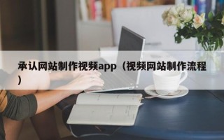 宣威承认网站制作视频app（视频网站制作流程）